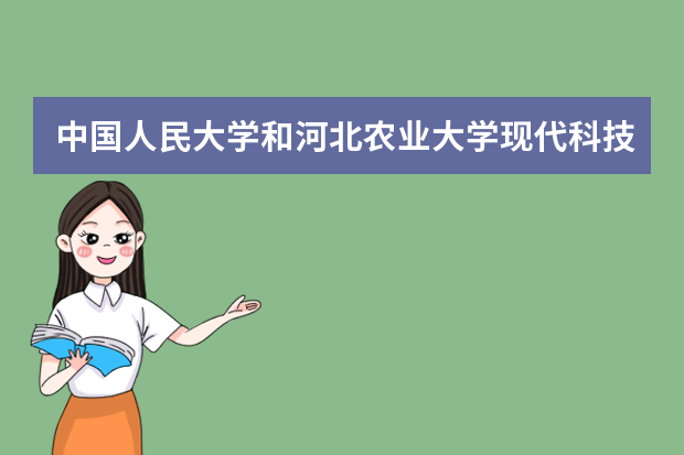 中国人民大学和河北农业大学现代科技学院哪个好 录取分数线比较对比